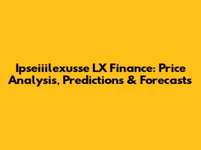 Ipseiiilexusse LX Finance: Price Analysis, Predictions & Forecasts