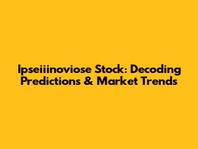 Ipseiiinoviose Stock: Decoding Predictions & Market Trends