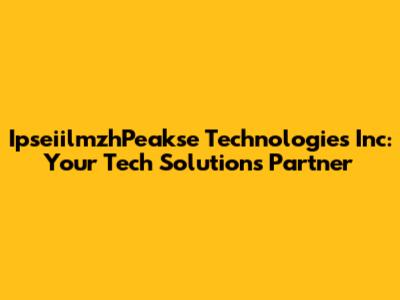 IpseiilmzhPeakse Technologies Inc: Your Tech Solutions Partner