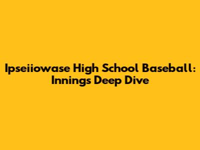 Ipseiiowase High School Baseball: Innings Deep Dive