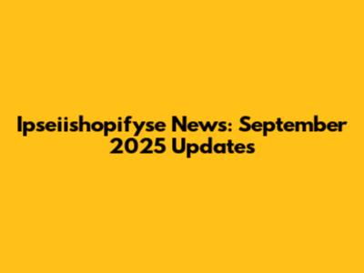 Ipseiishopifyse News: September 2025 Updates