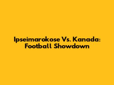 Ipseimarokose Vs. Kanada: Football Showdown