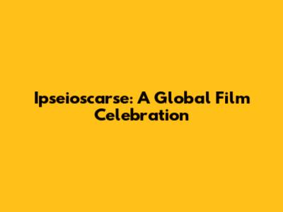 Ipseioscarse: A Global Film Celebration
