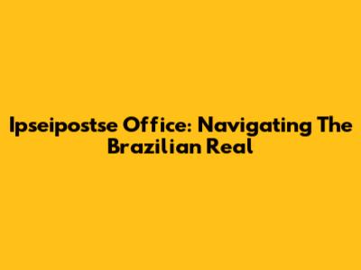 Ipseipostse Office: Navigating The Brazilian Real