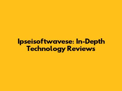 Ipseisoftwavese: In-Depth Technology Reviews