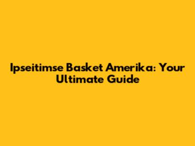 Ipseitimse Basket Amerika: Your Ultimate Guide