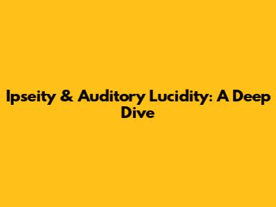 Ipseity & Auditory Lucidity: A Deep Dive