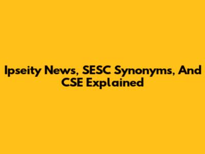 Ipseity News, SESC Synonyms, And CSE Explained