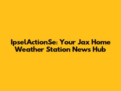 IpselActionSe: Your Jax Home Weather Station News Hub