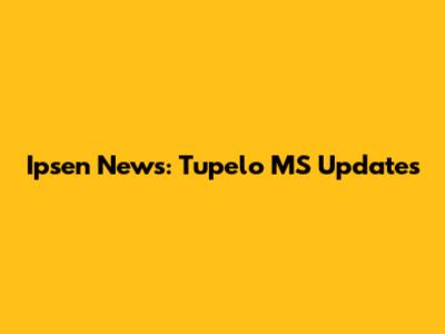 Ipsen News: Tupelo MS Updates