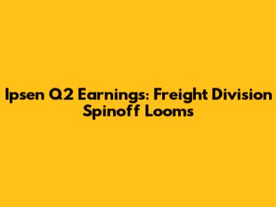 Ipsen Q2 Earnings: Freight Division Spinoff Looms