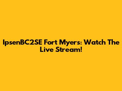 IpsenBC2SE Fort Myers: Watch The Live Stream!