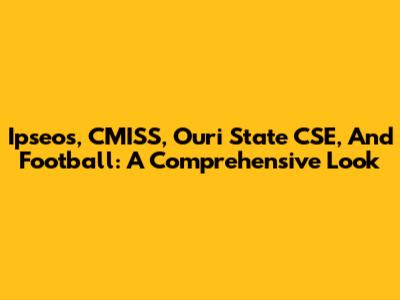 Ipseos, CMISS, Ouri State CSE, And Football: A Comprehensive Look
