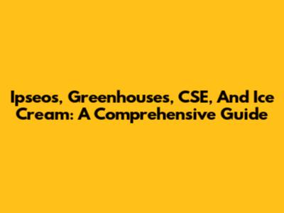 Ipseos, Greenhouses, CSE, And Ice Cream: A Comprehensive Guide