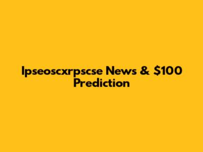 Ipseoscxrpscse News & $100 Prediction