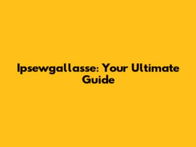 Ipsewgallasse: Your Ultimate Guide