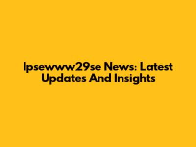 Ipsewww29se News: Latest Updates And Insights