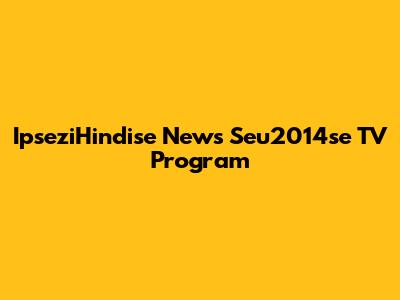 IpseziHindise News Seu2014se TV Program