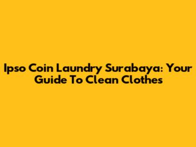 Ipso Coin Laundry Surabaya: Your Guide To Clean Clothes