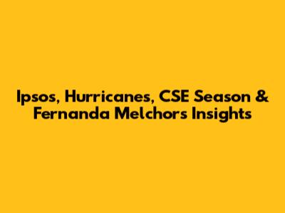 Ipsos, Hurricanes, CSE Season & Fernanda Melchor's Insights