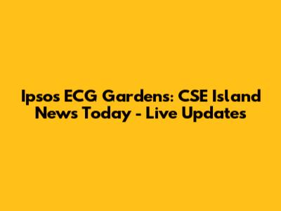 Ipsos ECG Gardens: CSE Island News Today - Live Updates