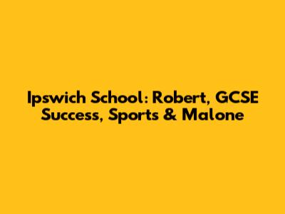 Ipswich School: Robert, GCSE Success, Sports & Malone