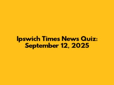 Ipswich Times News Quiz: September 12, 2025