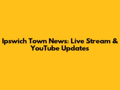 Ipswich Town News: Live Stream & YouTube Updates