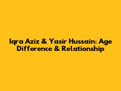 Iqra Aziz & Yasir Hussain: Age Difference & Relationship
