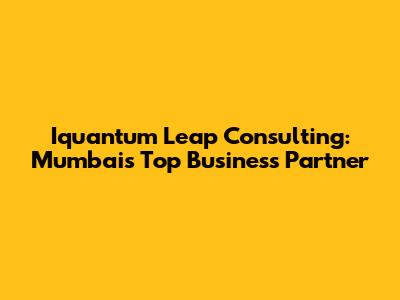 Iquantum Leap Consulting: Mumbai's Top Business Partner