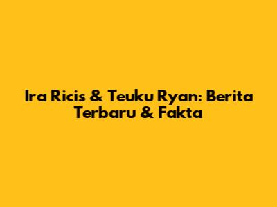 Ira Ricis & Teuku Ryan: Berita Terbaru & Fakta