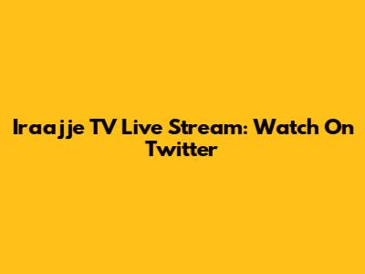 Iraajje TV Live Stream: Watch On Twitter