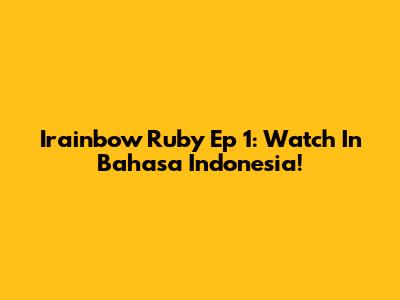 Irainbow Ruby Ep 1: Watch In Bahasa Indonesia!
