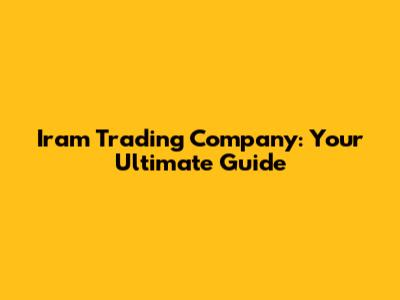 Iram Trading Company: Your Ultimate Guide