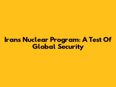 Iran's Nuclear Program: A Test Of Global Security