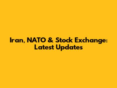 Iran, NATO & Stock Exchange: Latest Updates