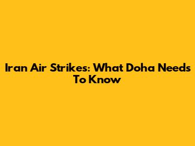Iran Air Strikes: What Doha Needs To Know