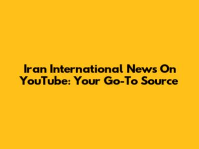 Iran International News On YouTube: Your Go-To Source