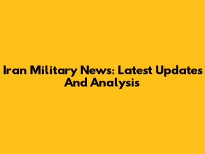 Iran Military News: Latest Updates And Analysis