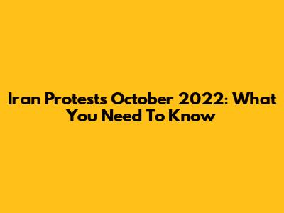 Iran Protests October 2022: What You Need To Know