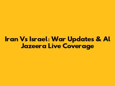 Iran Vs Israel: War Updates & Al Jazeera Live Coverage