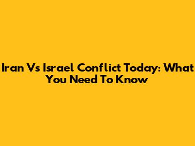Iran Vs Israel Conflict Today: What You Need To Know