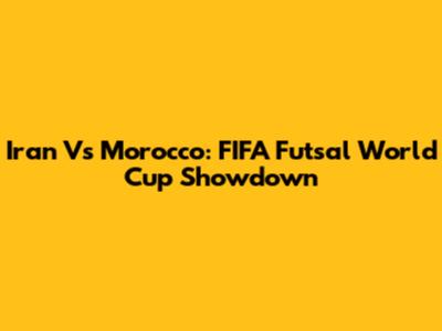 Iran Vs Morocco: FIFA Futsal World Cup Showdown