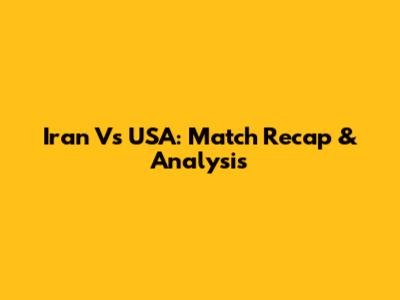 Iran Vs USA: Match Recap & Analysis