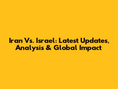 Iran Vs. Israel: Latest Updates, Analysis & Global Impact