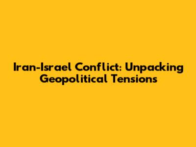 Iran-Israel Conflict: Unpacking Geopolitical Tensions