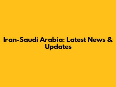 Iran-Saudi Arabia: Latest News & Updates