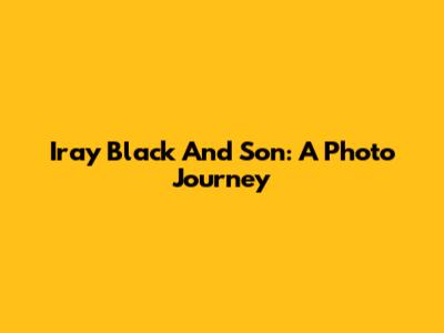 Iray Black And Son: A Photo Journey