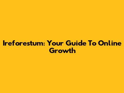 Ireforestum: Your Guide To Online Growth