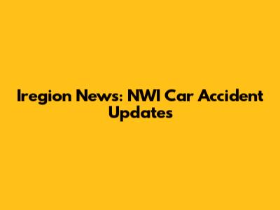 Iregion News: NWI Car Accident Updates
